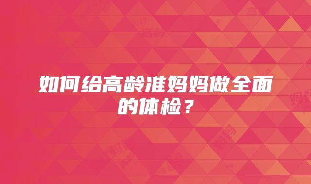 如何给高龄准妈妈做全面的体检？