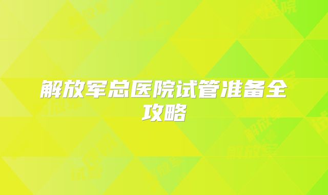 解放军总医院试管准备全攻略
