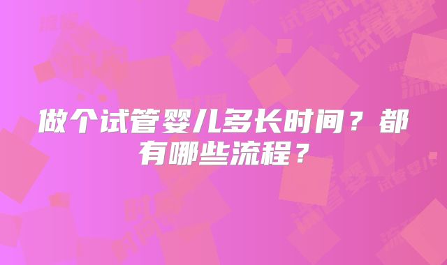 做个试管婴儿多长时间？都有哪些流程？