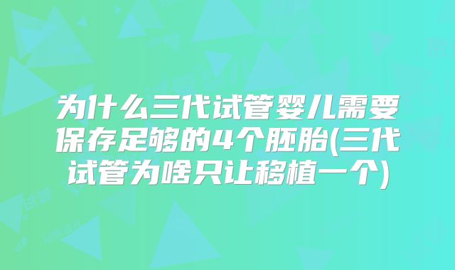 为什么三代试管婴儿需要保存足够的4个胚胎(三代试管为啥只让移植一个)