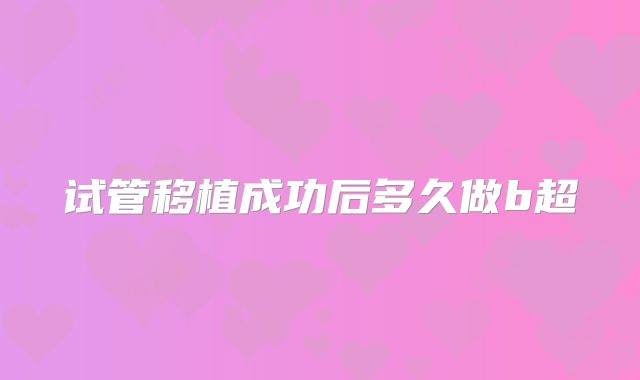 试管移植成功后多久做b超