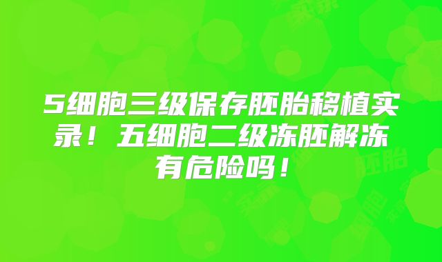 5细胞三级保存胚胎移植实录！五细胞二级冻胚解冻有危险吗！