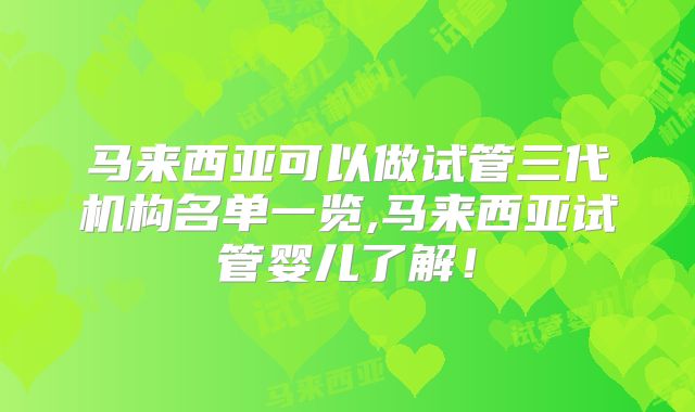 马来西亚可以做试管三代机构名单一览,马来西亚试管婴儿了解！