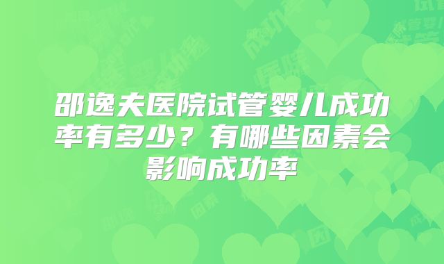 邵逸夫医院试管婴儿成功率有多少?有哪些因素会影响成功率