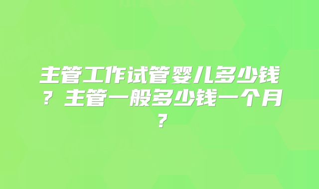 主管工作试管婴儿多少钱?主管一般多少钱一个月?