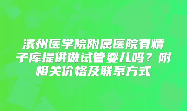 滨州医学院附属医院有精子库提供做试管婴儿吗?附相关价格及联系方式