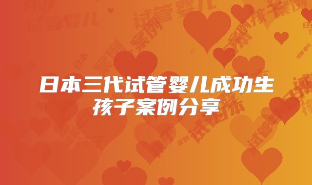 日本三代试管婴儿成功生孩子案例分享
