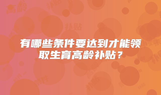 有哪些条件要达到才能领取生育高龄补贴？