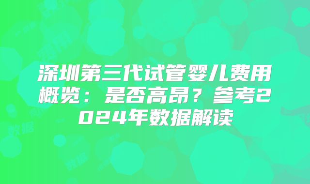 深圳第三代试管婴儿费用概览:是否高昂?参考2024年数据解读