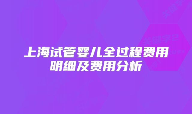 上海试管婴儿全过程费用明细及费用分析