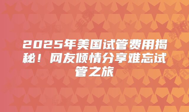 2025年美国试管费用揭秘！网友倾情分享难忘试管之旅