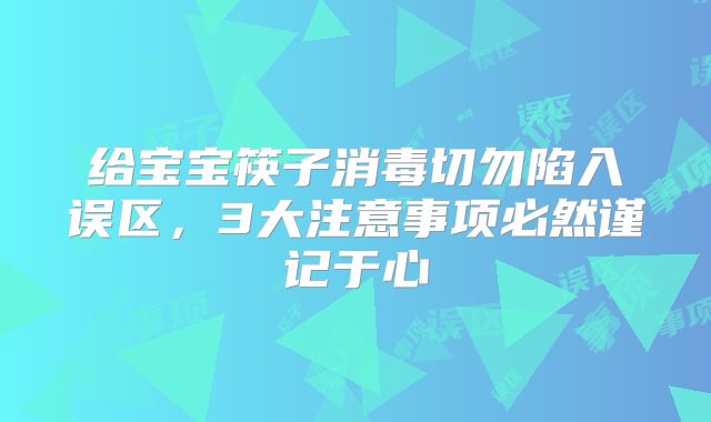 给宝宝筷子消毒切勿陷入误区，3大注意事项必然谨记于心