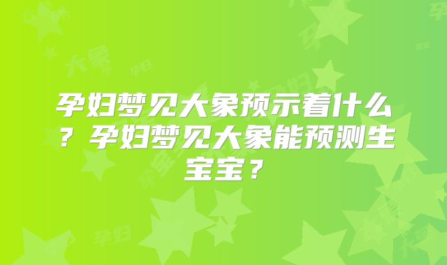 孕妇梦见大象预示着什么？孕妇梦见大象能预测生宝宝？