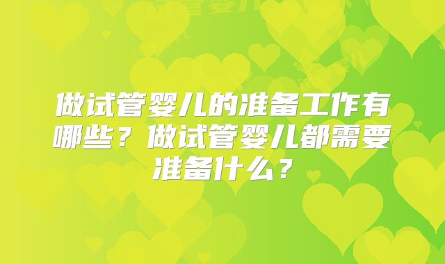 做试管婴儿的准备工作有哪些？做试管婴儿都需要准备什么？