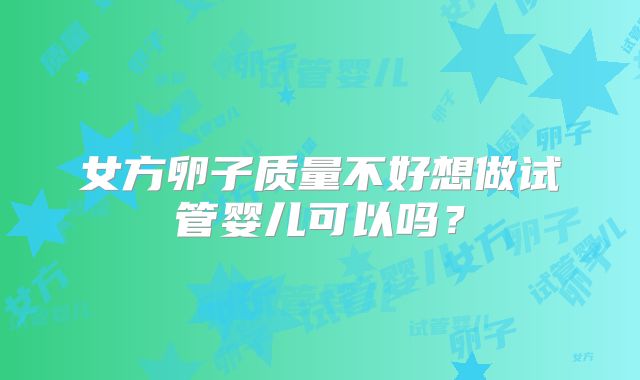 女方卵子质量不好想做试管婴儿可以吗？