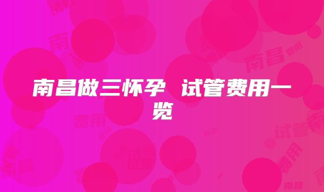 南昌做三怀孕 试管费用一览