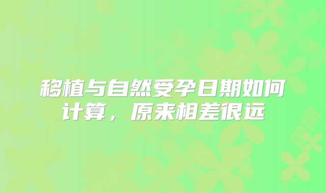 移植与自然受孕日期如何计算，原来相差很远