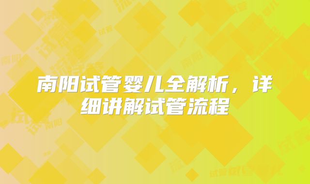 南阳试管婴儿全解析，详细讲解试管流程