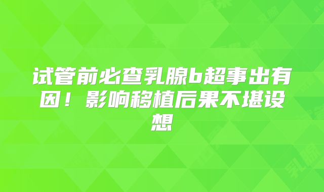 试管前必查乳腺b超事出有因！影响移植后果不堪设想