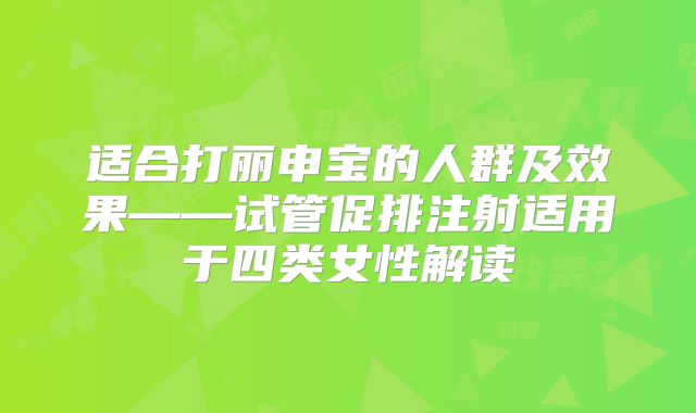 适合打丽申宝的人群及效果——试管促排注射适用于四类女性解读