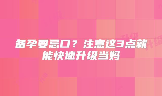备孕要忌口?注意这3点就能快速升级当妈