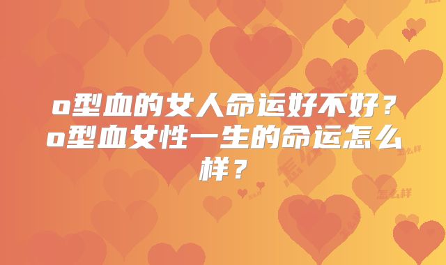 o型血的女人命运好不好？o型血女性一生的命运怎么样？