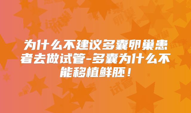 为什么不建议多囊卵巢患者去做试管-多囊为什么不能移植鲜胚!