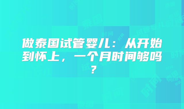 做泰国试管婴儿:从开始到怀上,一个月时间够吗?