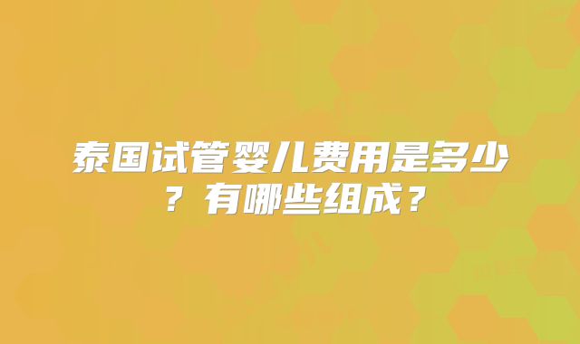 泰国试管婴儿费用是多少?有哪些组成?