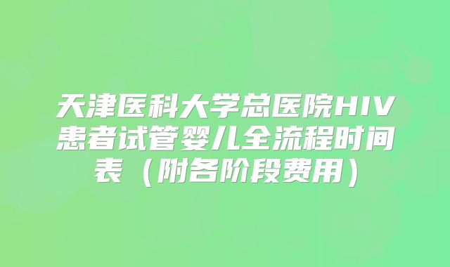 天津医科大学总医院HIV患者试管婴儿全流程时间表(附各阶段费用)