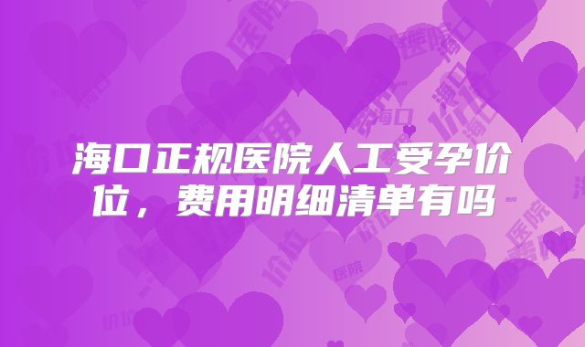 海口正规医院人工受孕价位,费用明细清单有吗