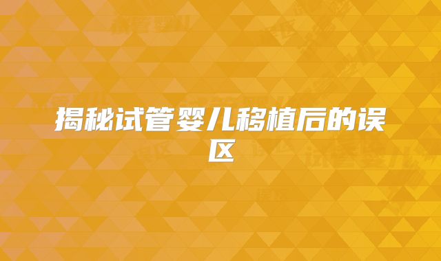 揭秘试管婴儿移植后的误区