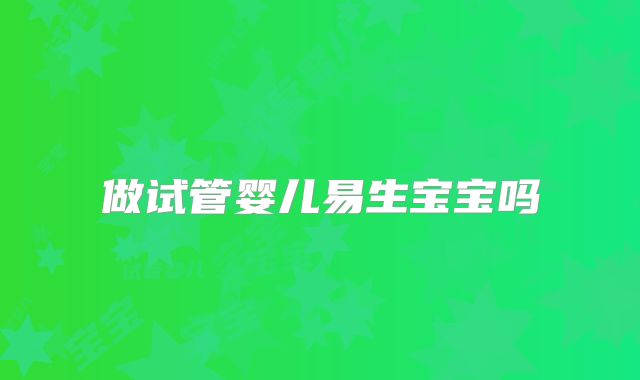 做试管婴儿易生宝宝吗