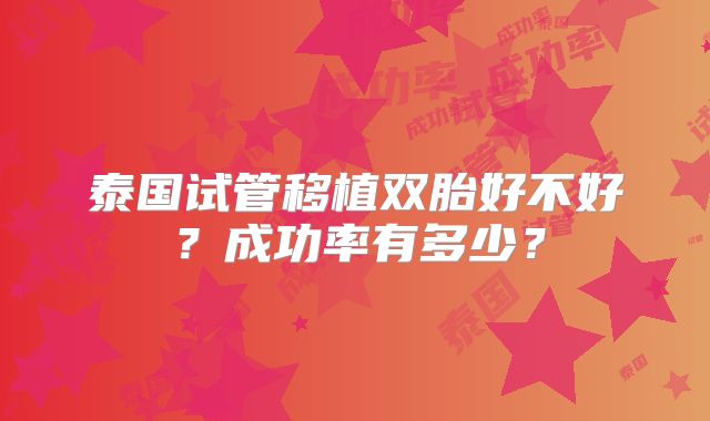 泰国试管移植双胎好不好？成功率有多少？