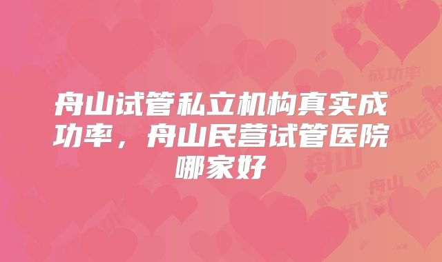 舟山试管私立机构真实成功率，舟山民营试管医院哪家好