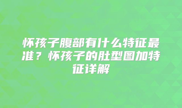 怀孩子腹部有什么特征最准？怀孩子的肚型图加特征详解