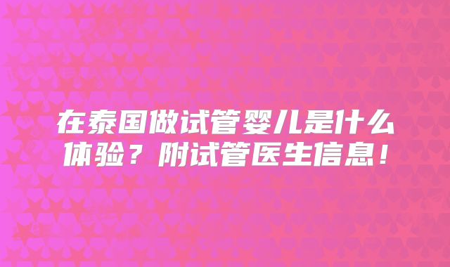 在泰国做试管婴儿是什么体验?附试管医生信息!