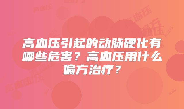 高血压引起的动脉硬化有哪些危害?高血压用什么偏方治疗?