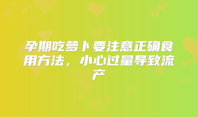 孕期吃萝卜要注意正确食用方法,小心过量导致流产