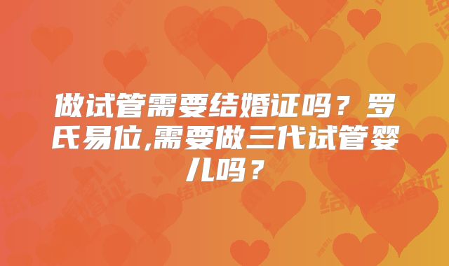 做试管需要结婚证吗？罗氏易位,需要做三代试管婴儿吗？
