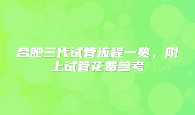 合肥三代试管流程一览,附上试管花费参考