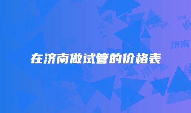在济南做试管的价格表