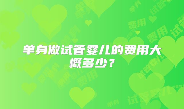 单身做试管婴儿的费用大概多少？