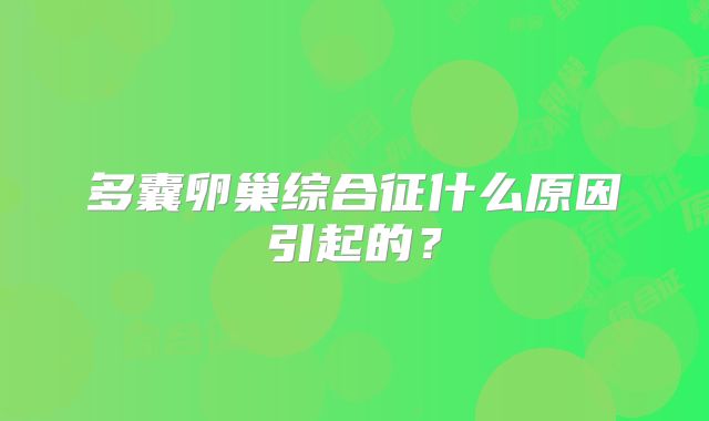 多囊卵巢综合征什么原因引起的？