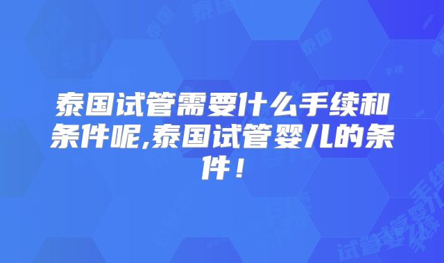 泰国试管需要什么手续和条件呢,泰国试管婴儿的条件！