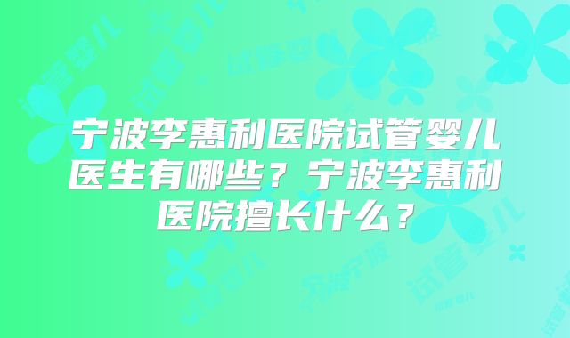 宁波李惠利医院试管婴儿医生有哪些?宁波李惠利医院擅长什么?