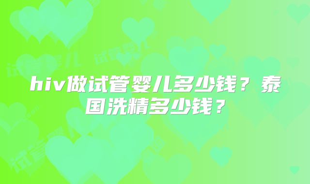 hiv做试管婴儿多少钱？泰国洗精多少钱？