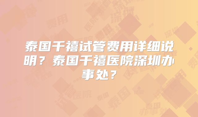 泰国千禧试管费用详细说明？泰国千禧医院深圳办事处？