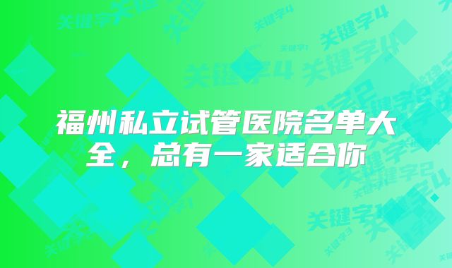 福州私立试管医院名单大全，总有一家适合你