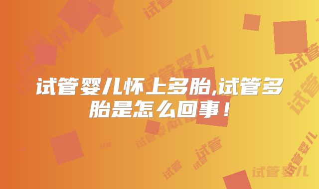 试管婴儿怀上多胎,试管多胎是怎么回事！